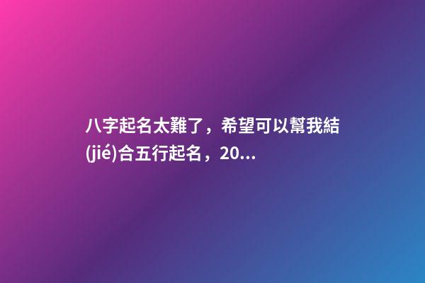 八字起名太難了，希望可以幫我結(jié)合五行起名，2023年04月01日 19